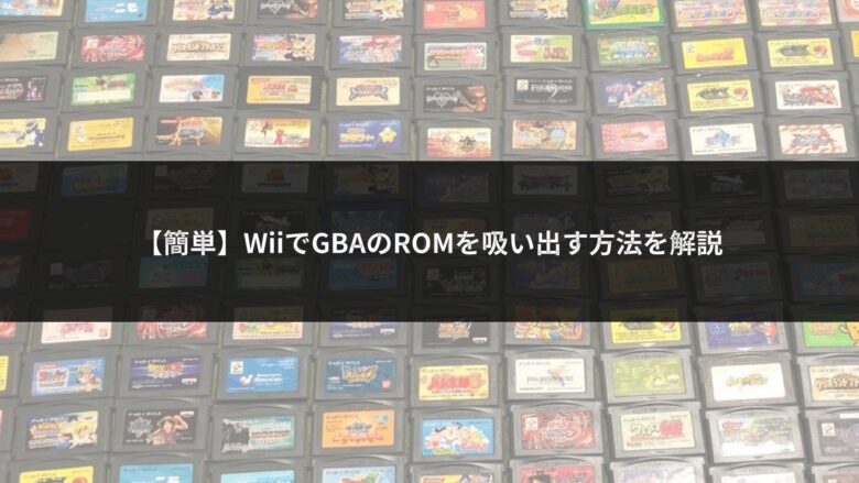 【簡単】WiiでGBAのROMを吸い出す方法を解説のアイキャッチ